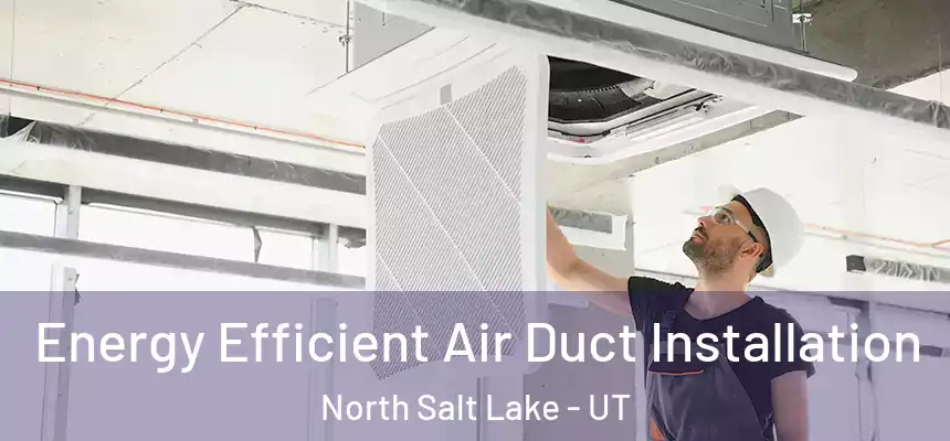  Energy Efficient Air Duct Installation North Salt Lake - UT