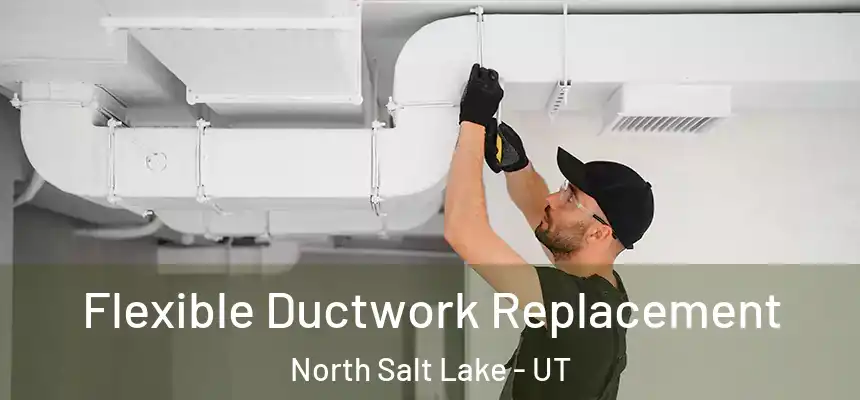  Flexible Ductwork Replacement North Salt Lake - UT