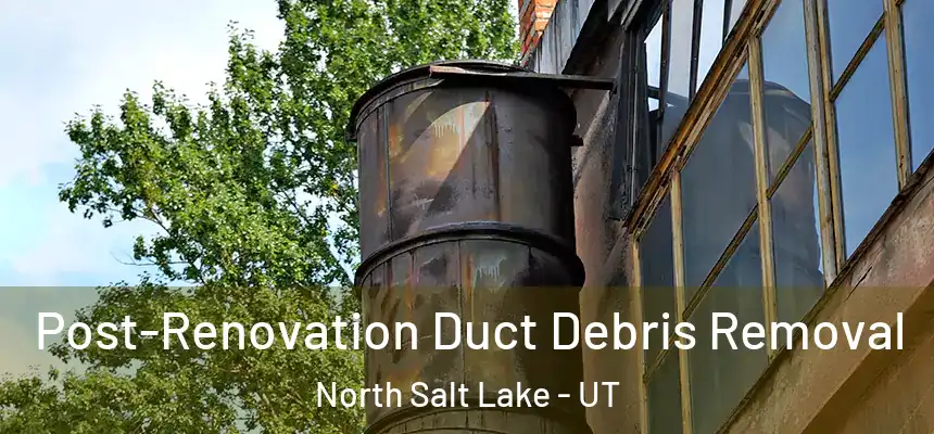  Post-Renovation Duct Debris Removal North Salt Lake - UT
